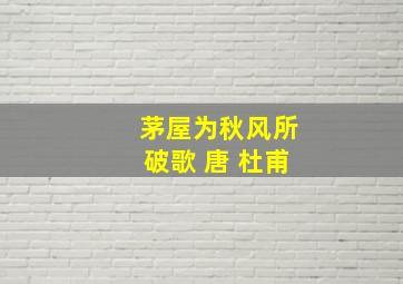 茅屋为秋风所破歌 唐 杜甫